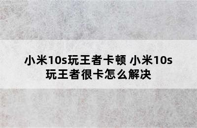 小米10s玩王者卡顿 小米10s玩王者很卡怎么解决